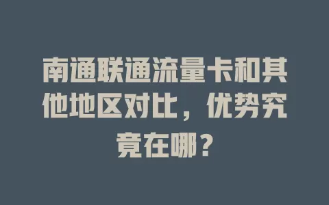 南通联通流量卡和其他地区对比，优势究竟在哪？