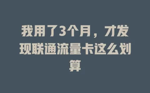 我用了3个月，才发现联通流量卡这么划算