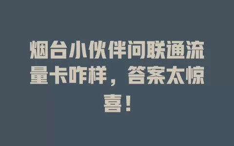 烟台小伙伴问联通流量卡咋样，答案太惊喜！