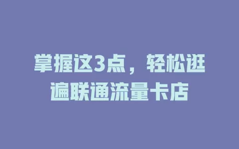 掌握这3点，轻松逛遍联通流量卡店