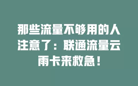 那些流量不够用的人注意了：联通流量云雨卡来救急！