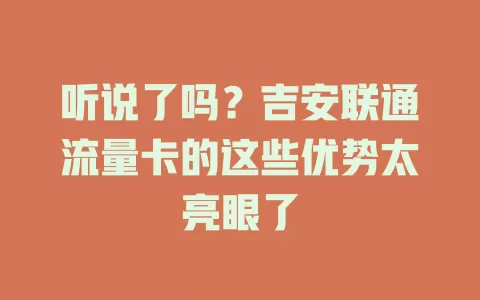 听说了吗？吉安联通流量卡的这些优势太亮眼了