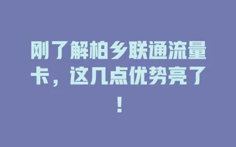 刚了解柏乡联通流量卡，这几点优势亮了！