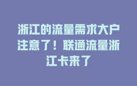 浙江的流量需求大户注意了！联通流量浙江卡来了