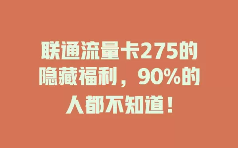 联通流量卡275的隐藏福利，90%的人都不知道！