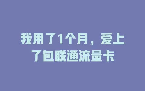 我用了1个月，爱上了包联通流量卡
