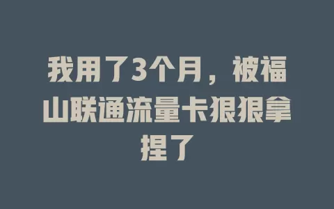 我用了3个月，被福山联通流量卡狠狠拿捏了