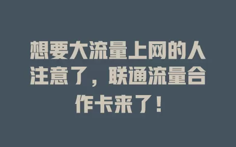 想要大流量上网的人注意了，联通流量合作卡来了！