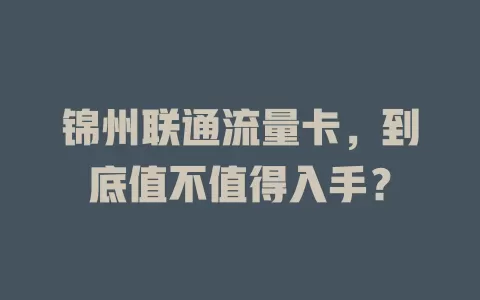锦州联通流量卡，到底值不值得入手？