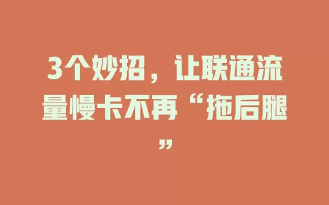3个妙招，让联通流量慢卡不再“拖后腿”