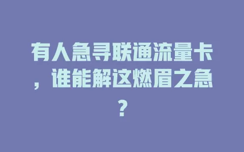 有人急寻联通流量卡，谁能解这燃眉之急？