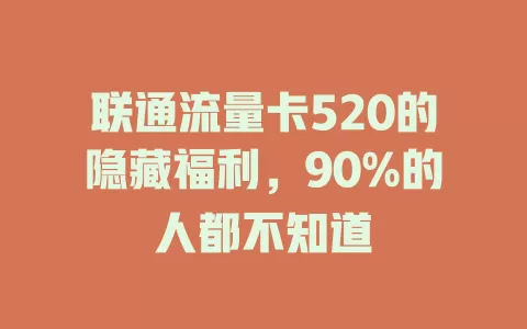 联通流量卡520的隐藏福利，90%的人都不知道