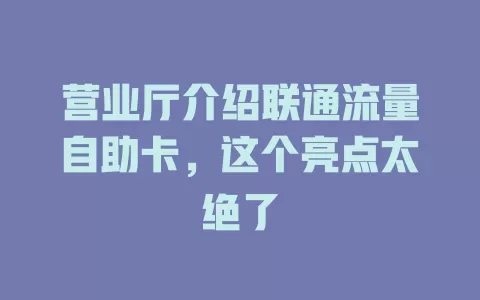 营业厅介绍联通流量自助卡，这个亮点太绝了