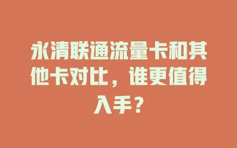 永清联通流量卡和其他卡对比，谁更值得入手？