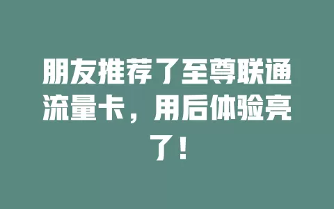 朋友推荐了至尊联通流量卡，用后体验亮了！