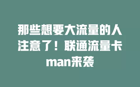 那些想要大流量的人注意了！联通流量卡man来袭