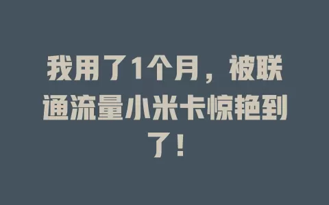 我用了1个月，被联通流量小米卡惊艳到了！