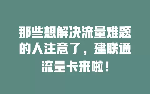 那些想解决流量难题的人注意了，建联通流量卡来啦！