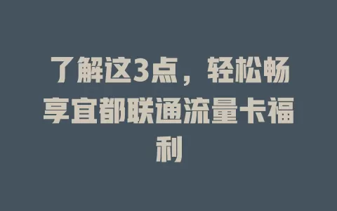 了解这3点，轻松畅享宜都联通流量卡福利