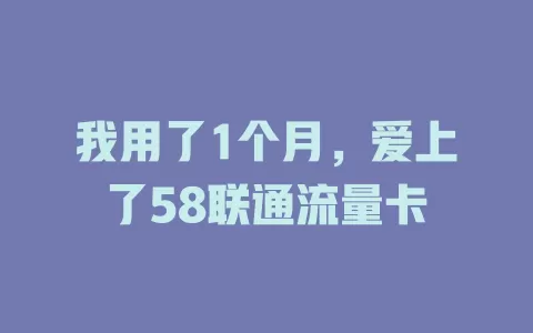 我用了1个月，爱上了58联通流量卡