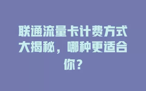 联通流量卡计费方式大揭秘，哪种更适合你？