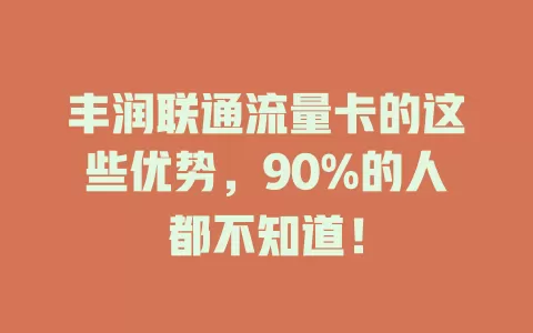 丰润联通流量卡的这些优势，90%的人都不知道！