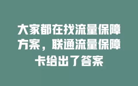大家都在找流量保障方案，联通流量保障卡给出了答案