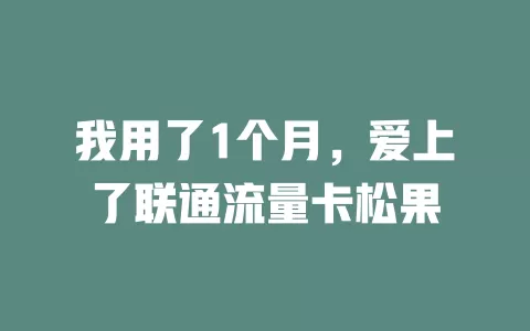我用了1个月，爱上了联通流量卡松果
