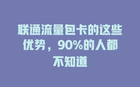 联通流量包卡的这些优势，90%的人都不知道