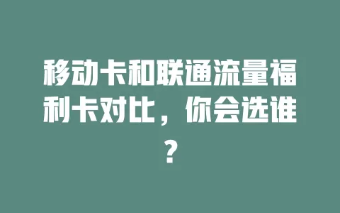 移动卡和联通流量福利卡对比，你会选谁？