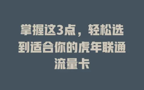 掌握这3点，轻松选到适合你的虎年联通流量卡
