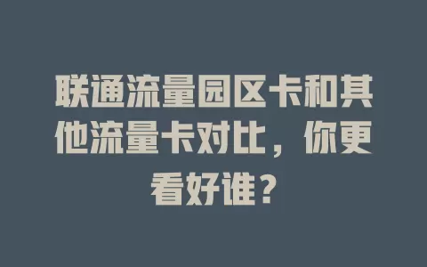 联通流量园区卡和其他流量卡对比，你更看好谁？