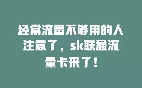 经常流量不够用的人注意了，sk联通流量卡来了！