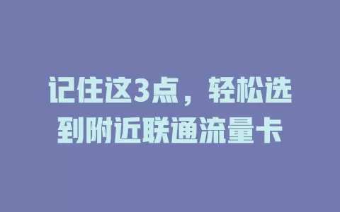 记住这3点，轻松选到附近联通流量卡