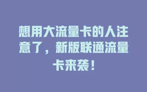 想用大流量卡的人注意了，新版联通流量卡来袭！