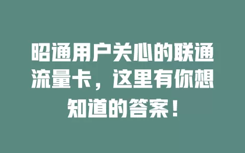 昭通用户关心的联通流量卡，这里有你想知道的答案！