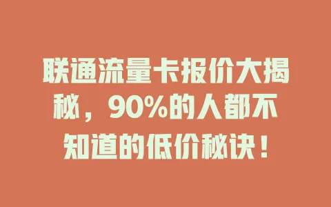 联通流量卡报价大揭秘，90%的人都不知道的低价秘诀！