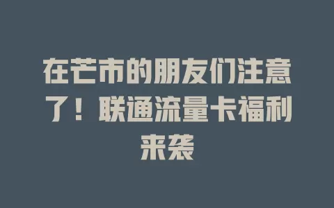 在芒市的朋友们注意了！联通流量卡福利来袭