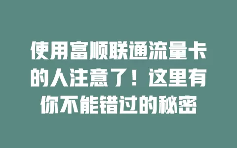 使用富顺联通流量卡的人注意了！这里有你不能错过的秘密