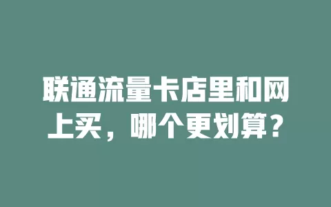 联通流量卡店里和网上买，哪个更划算？