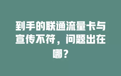到手的联通流量卡与宣传不符，问题出在哪？