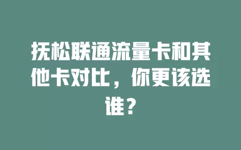 抚松联通流量卡和其他卡对比，你更该选谁？