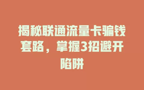 揭秘联通流量卡骗钱套路，掌握3招避开陷阱
