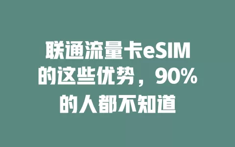 联通流量卡eSIM的这些优势，90%的人都不知道