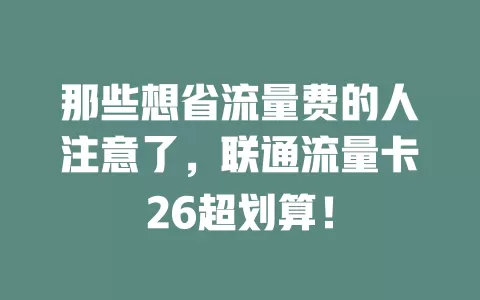 那些想省流量费的人注意了，联通流量卡26超划算！