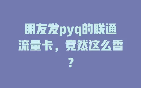 朋友发pyq的联通流量卡，竟然这么香？
