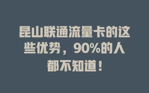 昆山联通流量卡的这些优势，90%的人都不知道！