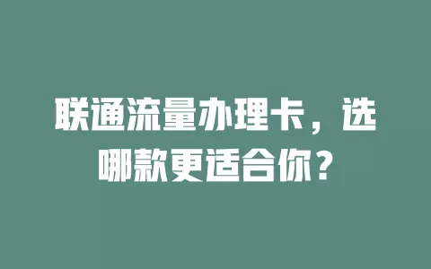 联通流量办理卡，选哪款更适合你？
