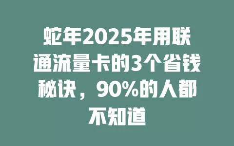 蛇年2025年用联通流量卡的3个省钱秘诀，90%的人都不知道