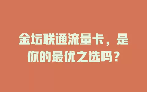 金坛联通流量卡，是你的最优之选吗？